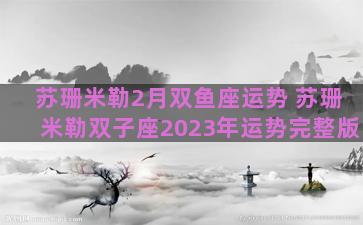 苏珊米勒2月双鱼座运势 苏珊米勒双子座2023年运势完整版